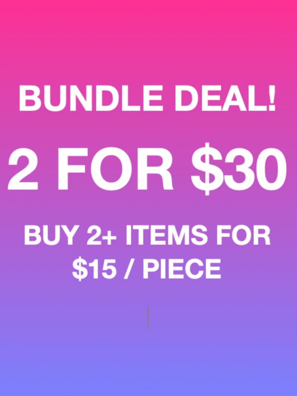 BUNDLE 2 $25 ITEMS FOR $30